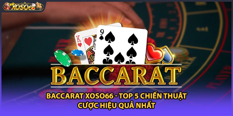 Baccarat Xoso66 - Top 5 Chiến Thuật Cược Hiệu Quả Nhất