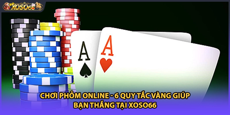 Chơi Phỏm online - 6 Quy Tắc Vàng Giúp Bạn Thắng Tại Xoso66