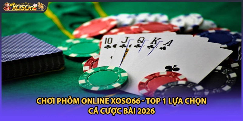 Chơi Phỏm Online Xoso66 - Top 1 Lựa Chọn Cá Cược Bài 2026
