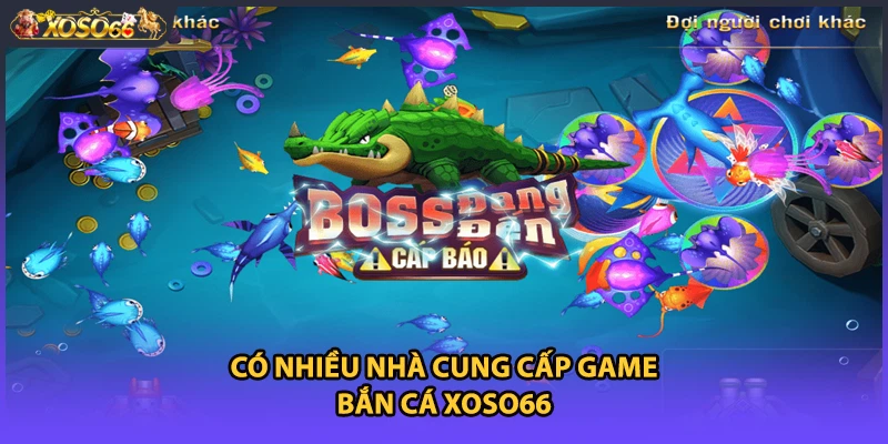 Có nhiều nhà cung cấp game bắn cá Xoso66