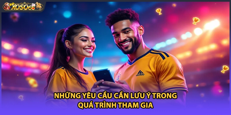 Những yêu cầu cần lưu ý trong quá trình tham gia