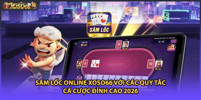 Sâm Lốc Online Xoso66 Với Các Quy Tắc Cá Cược Đỉnh Cao 2026