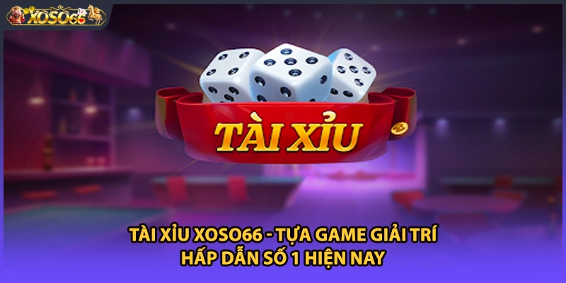 Tài Xỉu Xoso66 - Tựa Game Giải Trí Hấp Dẫn Số 1 Hiện Nay