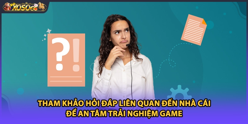 Tham khảo hỏi đáp liên quan đến nhà cái để an tâm trải nghiệm game