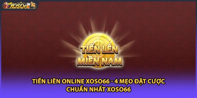 Tiến Liên Online Xoso66 - 4 Mẹo Đặt Cược Chuẩn Nhất Xoso66